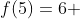 f(5)=6 