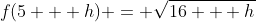 f(5 + h) = \sqrt{16 + h}