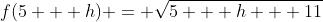 f(5 + h) = \sqrt{5 + h + 11}