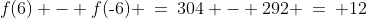 f(6) - f(\text{-}6) \:=\:304 - 292 \:=\:+12