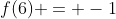f(6) = -1