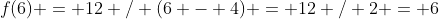f(6) = 12 / (6 - 4) = 12 / 2 = 6