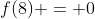 f(8) = 0