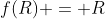 f(R) = R