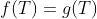 f(T)=g(T)