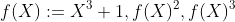 f(X):=X^3+1,f(X)^2,f(X)^3