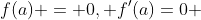 f(a) = 0, f'(a)=0 