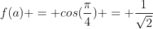 f(a) = cos(\frac{\pi}{4}) = \frac{1}{\sqrt2}