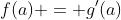 f(a) = g'(a)