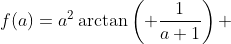 f(a)=a^2\arctan\left( \frac{1}{a+1}\right) 