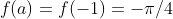 f(a)=f(-1)=-\pi/4