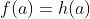 f(a)=h(a)