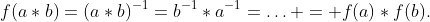 f(a*b)=(a*b)^{-1}=b^{-1}*a^{-1}=\ldots = f(a)*f(b).