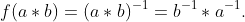 f(a*b)=(a*b)^{-1}=b^{-1}*a^{-1}.