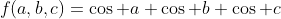 f(a,b,c)=\cos a+\cos b+\cos c