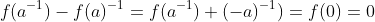 f(a^{-1})-f(a)^{-1}=f(a^{-1})+(-a)^{-1})=f(0)=0