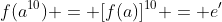 f(a^{10}) = [f(a)]^{10} = e'