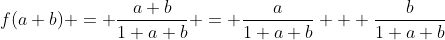 f(a+b) = \frac{a+b}{1+a+b} = \frac{a}{1+a+b} + \frac{b}{1+a+b}