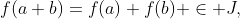 f(a+b)=f(a)+f(b) \in J,