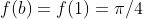 f(b)=f(1)=\pi/4