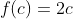 f(c)=2c