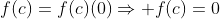 f(c)=f(c)(0)\Rightarrow f(c)=0