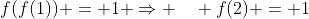 f(f(1)) = 1 \Rightarrow \quad f(2) = 1
