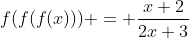 f(f(f(x))) = \frac{x+2}{2x+3}