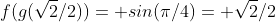 f(g(\sqrt{2}/2))= sin(\pi/4)= \sqrt{2}/2