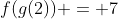 f(g(2)) = 7