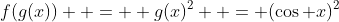 f(g(x))  =  g(x)^2  = (\cos x)^2