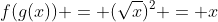 f(g(x)) = (\sqrt{x})^2 = x