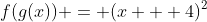 f(g(x)) = (x + 4)^2