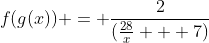 f(g(x)) = \frac{2}{(\frac{28}{x} + 7)}