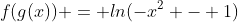 f(g(x)) = ln(-x^2 - 1)