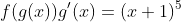 f(g(x))g'(x)=(x+1)^5
