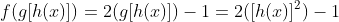 f(g[h(x)])=2(g[h(x)])-1=2([h(x)]^2)-1