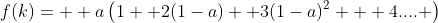 f(k)=  a\left(1+ 2(1-a) +3(1-a)^2 + 4.... \right)