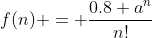 f(n) = \frac{0.8 a^n}{n!}