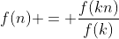 f(n) = \frac{f(kn)}{f(k)}