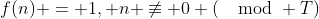 f(n) = 1, n \not\equiv 0 (\mod T)