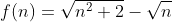 f(n)=\sqrt{n^2+2}-\sqrt{n}