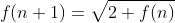 f(n+1)=\sqrt{2+f(n)}