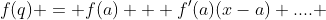f(q) = f(a) + f'(a)(x-a)+.... 