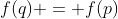 f(q) = f(p)