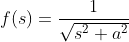 f(s)=\frac{1}{\sqrt{s^{2}+a^{2}}}