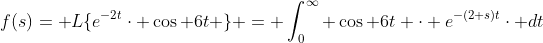 f(s)=\mathcal {L}\{e^{-2t}\cdot \cos 6t \} = \int_{0}^{\infty} \cos 6t \cdot e^{-(2+s)t}\cdot dt