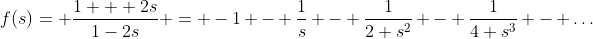 f(s)= \frac{1 + 2s}{1-2s} = -1 - \frac{1}{s} - \frac{1}{2 s^{2}} - \frac{1}{4 s^{3}} - \dots