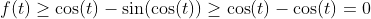 f(t)\geq\cos(t)-\sin(\cos(t))\geq\cos(t)-\cos(t)=0