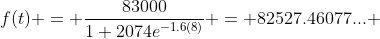 f(t) = \dfrac{83000}{1+2074e^{-1.6(8)}} = 82527.46077... 